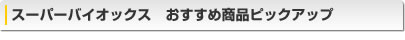 スーパーバイオックス　おすすめ商品ピックアップ